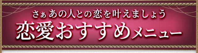 さぁあの人との恋を叶えましょう　恋愛おすすめメニュー