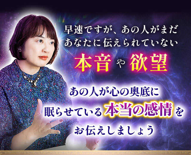早速ですが、あの人がまだあなたに伝えられていない本音や欲望　あの人が心の奥底に眠らせている本当の感情をお伝えしましょう
