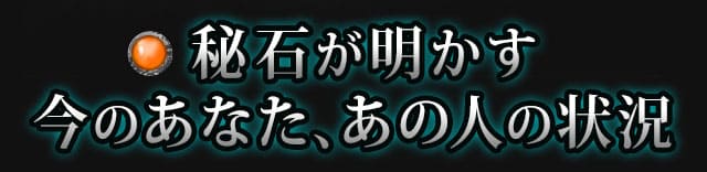 秘石が明かす今のあなた、あの人の状況