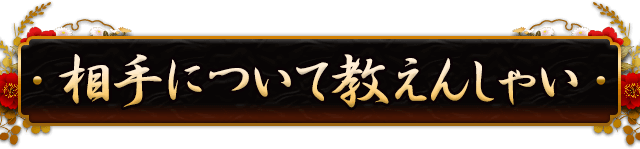 相手について教えんしゃい