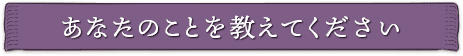 あなたのことを教えてください