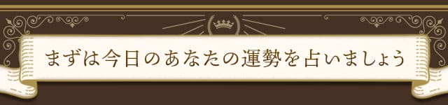 まずは今日のあなたの運勢を占いましょう