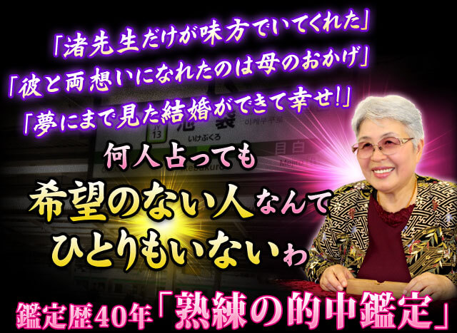 「渚先生だけが味方でいてくれた」「彼と両想いになれたのは母のおかげ」「夢にまで見た結婚ができて幸せ!」 何人占っても希望のない人なんてひとりもいないわ 鑑定歴40年「熟練の的中鑑定」