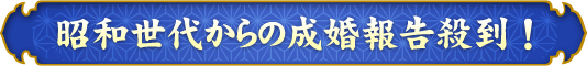 昭和世代からの成婚報告殺到