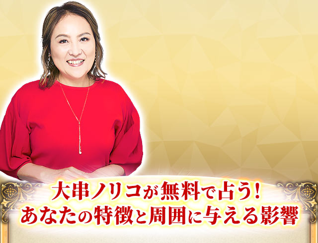 大串ノリコが無料で占う！あなたの特徴と周囲に与える影響