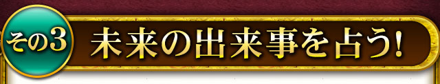 その3　未来の出来事を占う！