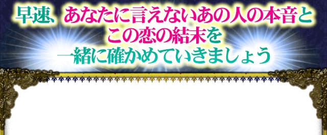 早速、あなたに言えないあの人の本音とこの恋の結末を一緒に確かめていきましょう