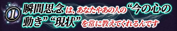 瞬間思念 は、あなたやあの人の “今の心の動き”、“現状” を常に教えてくれるんです