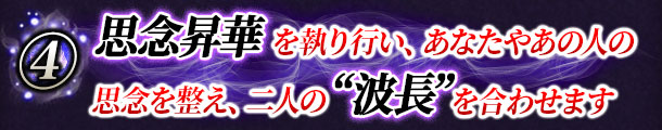 思念昇華 を執り行い、あなたやあの人の思念を整え、二人の “波長” を合わせます