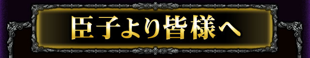 臣子より皆様へ