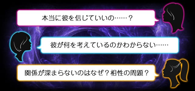 本当に彼を信じていいの……？　彼が何を考えているのかわからない……　関係が深まらないのはなぜ？　相性の問題？