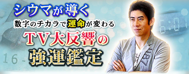 シウマが導く◆数字のチカラで運命が変わる！【TV大反響の強運鑑定】