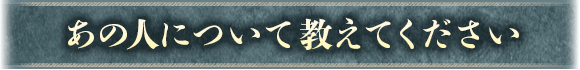 あの人のことを教えてください