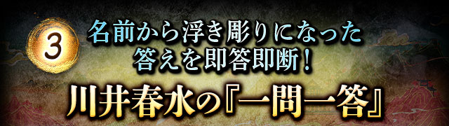 3 名前から浮き彫りになった答えを即答即断！ 川井春水の『一問一答』