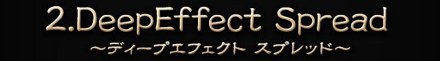 2.DeepEffect Spread ～ディープエフェクト　スプレッド～