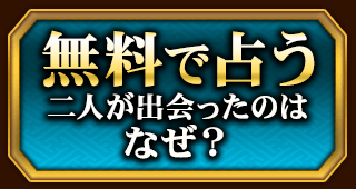 無料で占う　二人が出会ったのはなぜ？