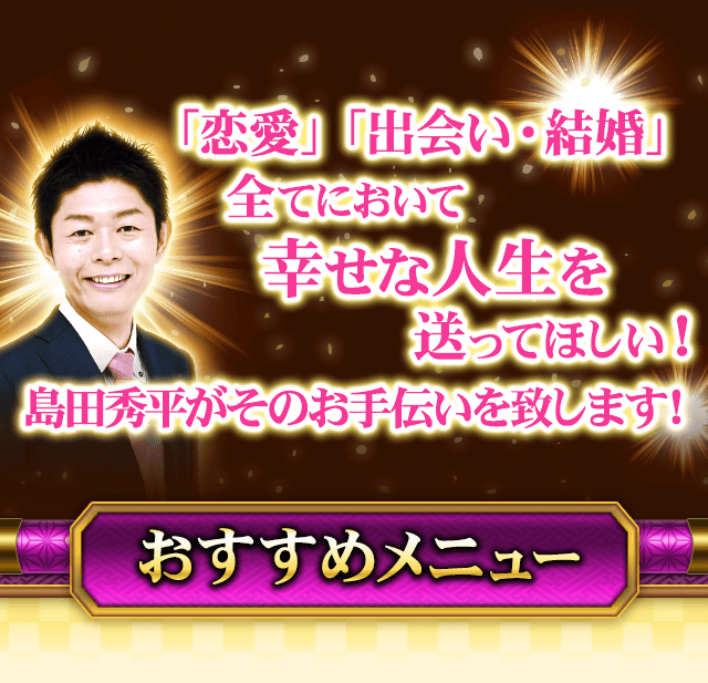 「恋愛」「出会い・結婚」全てにおいて幸せな人生を送ってほしい! 島田秀平がそのお手伝いを致します! おすすめメニュー