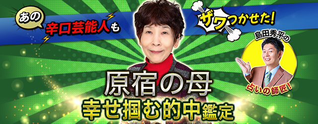 原宿の母◆あの辛口芸能人もザワつかせた！【幸せ掴む的中鑑定】