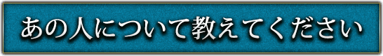 あの人について教えてください