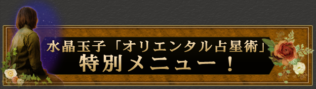 水晶玉子「オリエンタル占星術」特別メニュー！