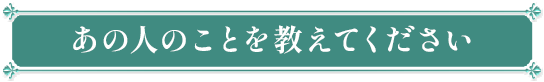 あの人のことを教えてください