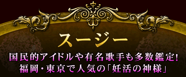 スージー　国民的アイドルや有名歌手も多数鑑定！　福岡・東京で人気の「妊活の神様」