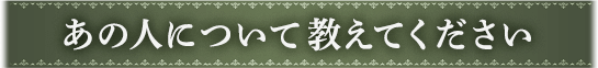 あの人について教えてください