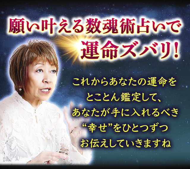 願い叶える数魂術占いで運命ズバリ！　これからあなたの運命をとことん鑑定して、あなたが手に入れるべき“幸せ”をひとつずつお伝えしていきますね