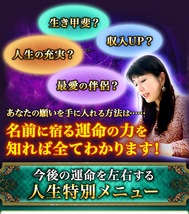 人生の充実？生き甲斐？収入UP？最愛の伴侶？あなたの願いを手に入れる方法は……名前に宿る運命の力を知れば全てわかります！　人生特別メニュー