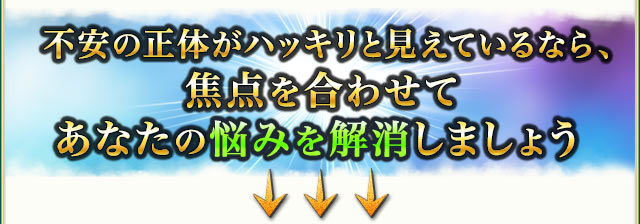 不安の正体がハッキリと見えているなら、焦点を合わせてあなたの悩みを解消しましょう