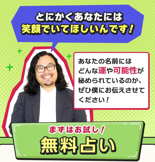 とにかくあなたには笑顔でいてほしいんです！　あなたの名前にはどんな運や可能性が秘められているのか、ぜひ僕にお伝えさせてください！　まずはお試し！　無料占い