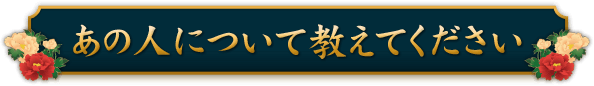 あの人のことを教えてください