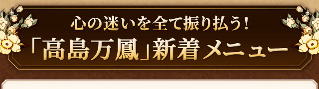 心の迷いを全て振り払う！「高島万鳳」新着メニュー