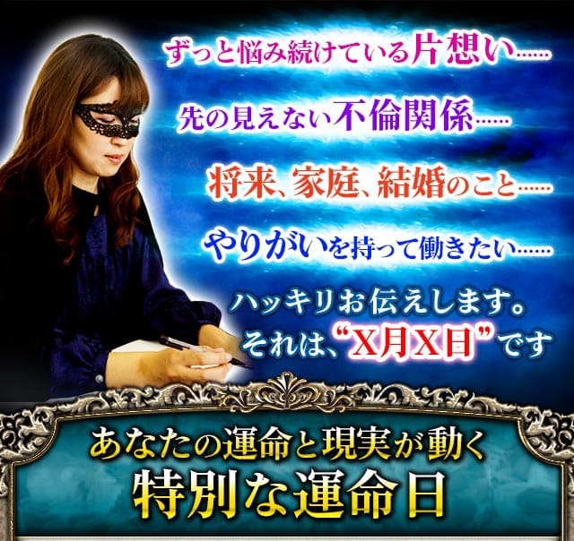 ずっと悩み続けている片想い…… 先の見えない不倫関係…… 将来、家庭、結婚のこと…… やりがいを持って働きたい…… ハッキリお伝えします。それは、“X月X日”です あなたの運命と現実が動く特別な運命日