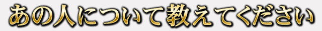 あの人について教えてください