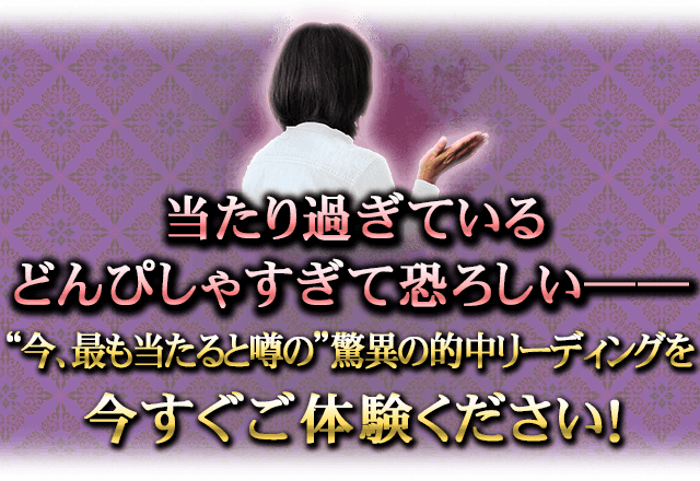 当たり過ぎている　どんぴしゃすぎて恐ろしい――　今、最も当たる”驚異の的中リーディングを今すぐご体験ください！