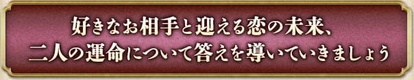 好きなお相手と迎える恋の未来、二人の運命について答えを導いていきましょう