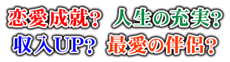 恋愛成就？　人生の充実？　収入UP？　最愛の伴侶？