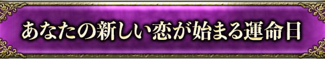 あなたの新しい恋が始まる運命日