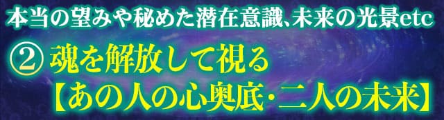 本当の望みや秘めた潜在意識、未来の光景……etc　2　魂を解放して視る【あの人の心奥底・二人の未来】