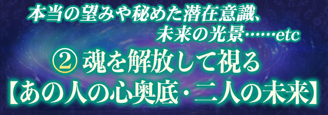 本当の望みや秘めた潜在意識、未来の光景……etc　2魂を解放して視る【あの人の心奥底・二人の未来】