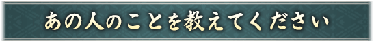 あの人のことを教えてください
