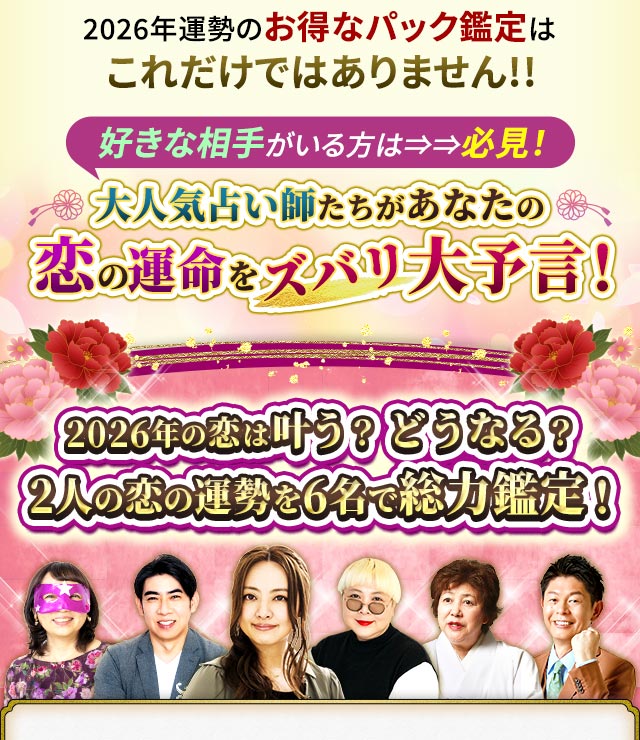 2026年運勢のお得なパック鑑定はこれだけではありません!!好きな相手がいる方は⇒⇒必見！大人気占い師たちがあなたの恋の運命をズバリ大予言！2026年の恋は叶う？どうなる？2人の恋の運勢を6名で総力鑑定！