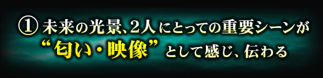 1.未来の光景、2人にとっての重要シーンが“匂い・映像”として感じ、伝わる