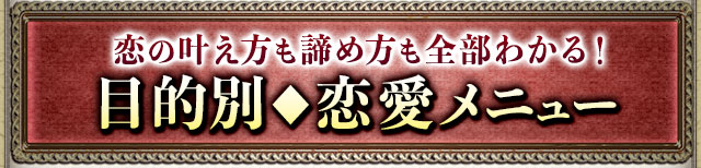 恋の叶え方も諦め方も全部わかる! 目的別◆恋愛メニュー