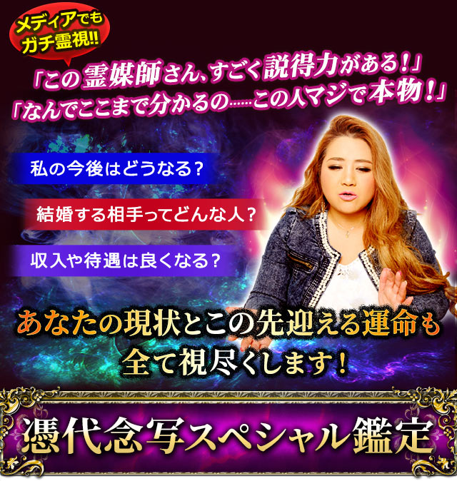 メディアでもガチ霊視！！「この霊媒師さん、すごく説得力がある！」「なんでここまで分かるの……この人マジで本物！」私の今後はどうなる？結婚する相手ってどんな人？収入や待遇は良くなる？あなたの現状とこの先迎える運命も全て視尽くします！憑代念写スペシャル鑑定