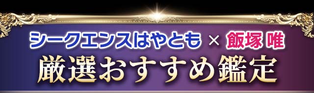 シークエンスはやとも×飯塚 唯　厳選おすすめ鑑定